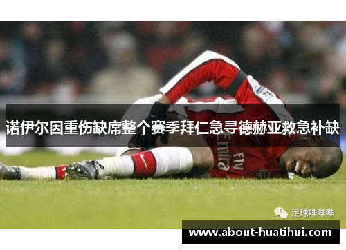 诺伊尔因重伤缺席整个赛季拜仁急寻德赫亚救急补缺
